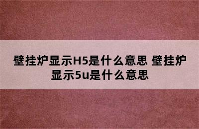 壁挂炉显示H5是什么意思 壁挂炉显示5u是什么意思